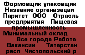 Формовщик-упаковщик › Название организации ­ Паритет, ООО › Отрасль предприятия ­ Пищевая промышленность › Минимальный оклад ­ 22 000 - Все города Работа » Вакансии   . Татарстан респ.,Чистопольский р-н